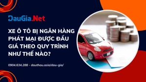 Xe ô tô bị ngân hàng phát mại được đấu giá theo quy trình như thế nào?